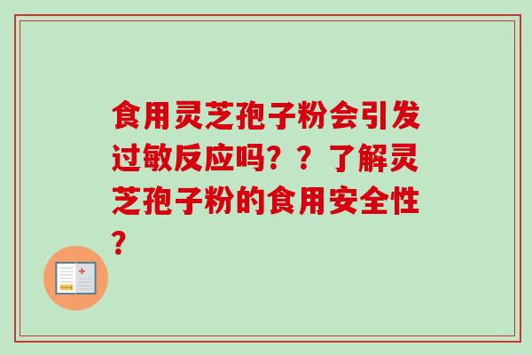 食用灵芝孢子粉会引发过敏反应吗？？了解灵芝孢子粉的食用安全性？