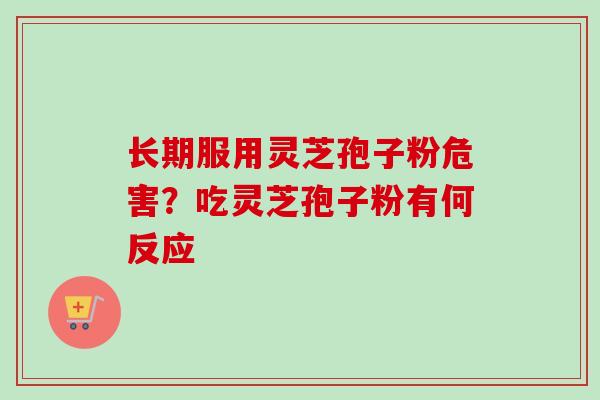 长期服用灵芝孢子粉危害？吃灵芝孢子粉有何反应