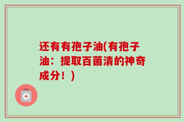 还有有孢子油(有孢子油：提取百菌清的神奇成分！)