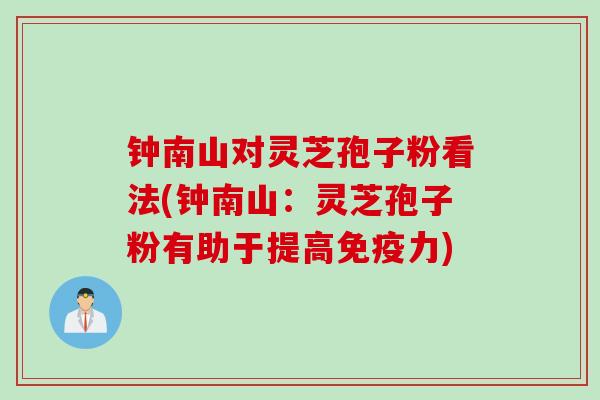 钟南山对灵芝孢子粉看法(钟南山:灵芝孢子粉有助于提高免疫力)