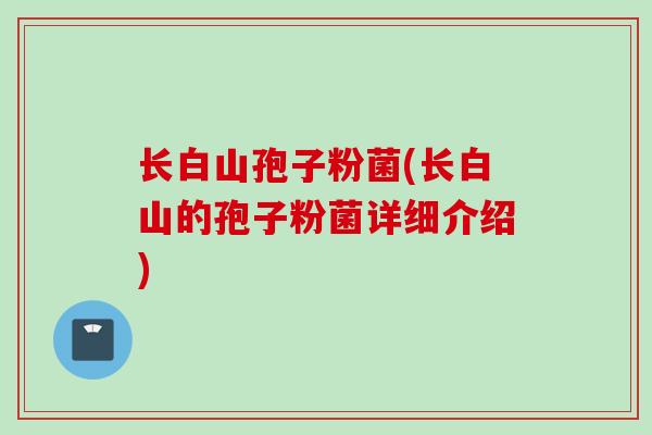长白山孢子粉菌(长白山的孢子粉菌详细介绍)