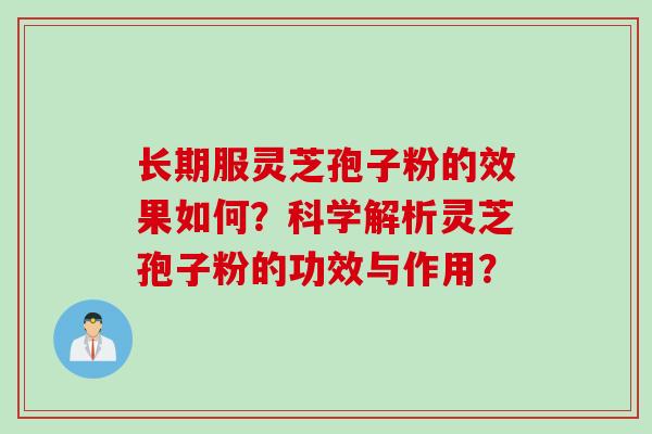 长期服灵芝孢子粉的效果如何？科学解析灵芝孢子粉的功效与作用？