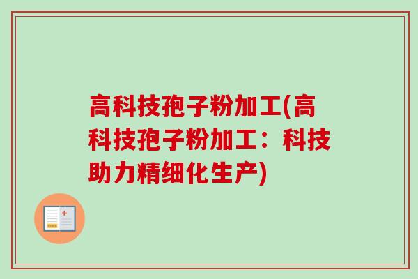 高科技孢子粉加工(高科技孢子粉加工:科技助力精细化生产)