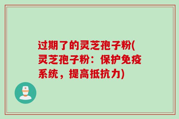过期了的灵芝孢子粉(灵芝孢子粉:保护免疫系统,提高抵抗力)