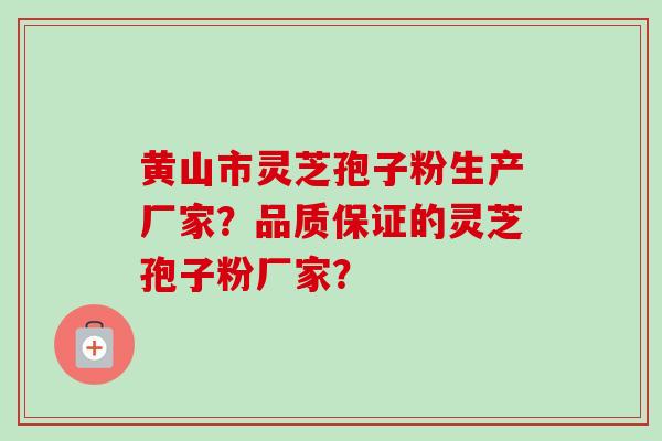 黄山市灵芝孢子粉生产厂家？品质保证的灵芝孢子粉厂家？