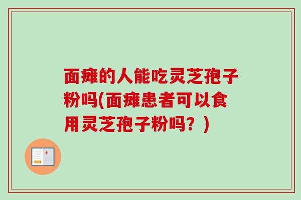 面瘫的人能吃灵芝孢子粉吗(面瘫患者可以食用灵芝孢子粉吗？)