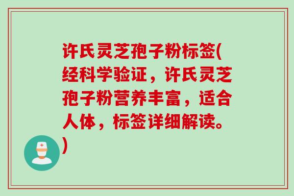 许氏灵芝孢子粉标签(经科学验证,许氏灵芝孢子粉营养丰富,适合人体,标签详细解读。) 许氏灵芝孢子粉标签(经科学验证,许氏灵芝孢子粉营养丰富,适合人体,标签详细解读。)