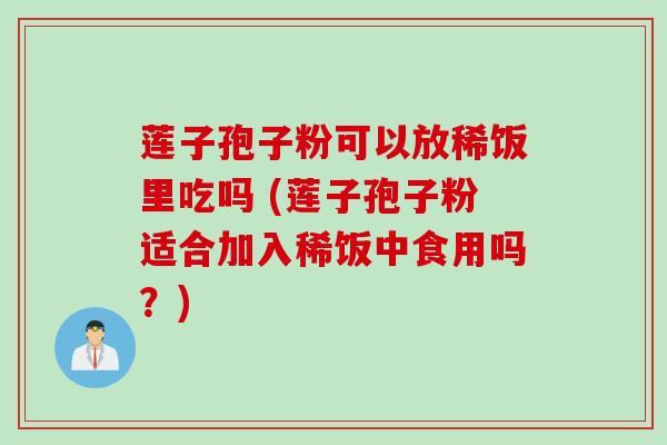 莲子孢子粉可以放稀饭里吃吗 (莲子孢子粉适合加入稀饭中食用吗？)