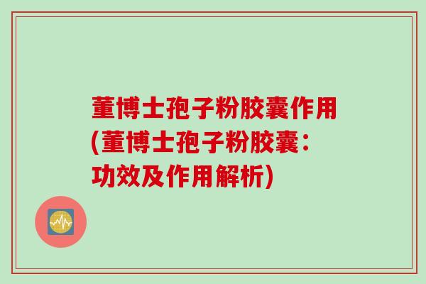 董博士孢子粉胶囊作用(董博士孢子粉胶囊:功效及作用解析)