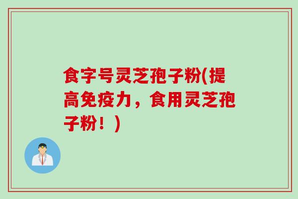 食字号灵芝孢子粉(提高免疫力，食用灵芝孢子粉！)