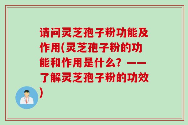 请问灵芝孢子粉功能及作用(灵芝孢子粉的功能和作用是什么?——了解灵芝孢子粉的功效) 请问灵芝孢子粉功能及作用(灵芝孢子粉的功能和作用是什么?——了解灵芝孢子粉的功效)