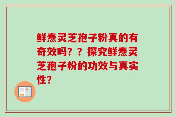 鲜焘灵芝孢子粉真的有奇效吗??探究鲜焘灵芝孢子粉的功效与真实性?