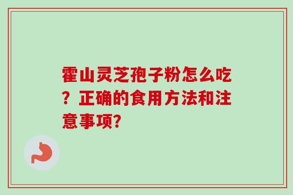 霍山灵芝孢子粉怎么吃？正确的食用方法和注意事项？