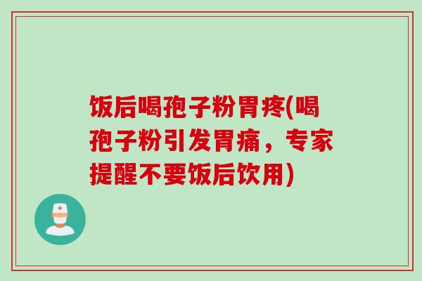 饭后喝孢子粉胃疼(喝孢子粉引发胃痛，专家提醒不要饭后饮用)
