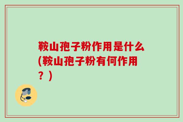 鞍山孢子粉作用是什么(鞍山孢子粉有何作用？)