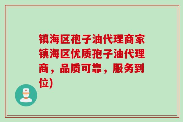 镇海区孢子油代理商家镇海区优质孢子油代理商，品质可靠，服务到位)