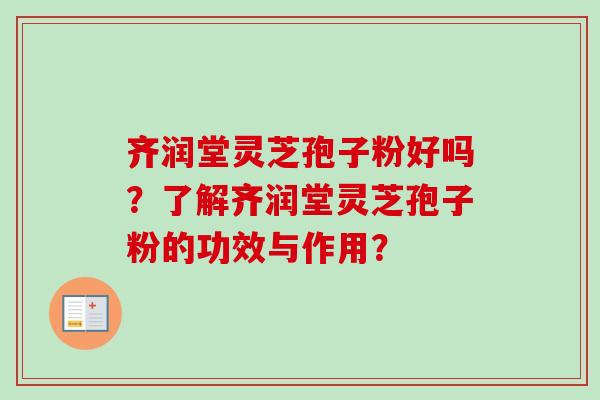 齐润堂灵芝孢子粉好吗?了解齐润堂灵芝孢子粉的功效与作用?