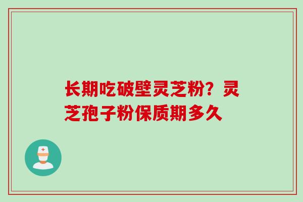 长期吃破壁灵芝粉?灵芝孢子粉保质期多久