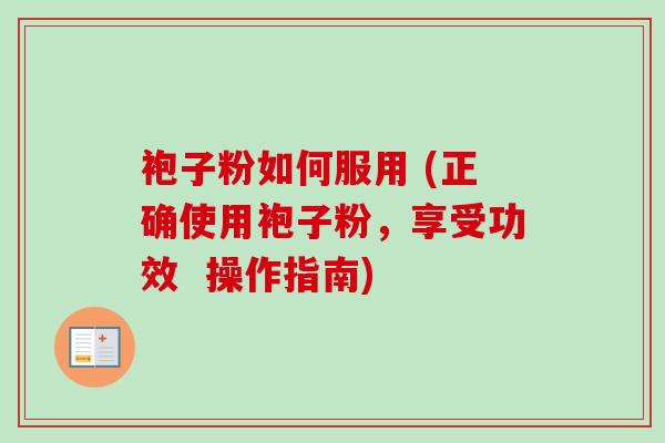 袍子粉如何服用 (正确使用袍子粉，享受功效  操作指南)