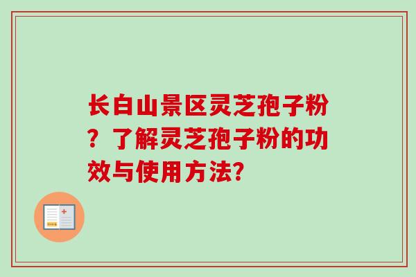 长白山景区灵芝孢子粉？了解灵芝孢子粉的功效与使用方法？