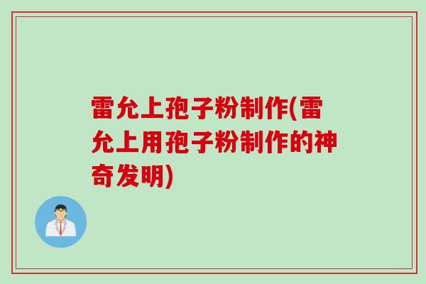 雷允上孢子粉制作(雷允上用孢子粉制作的神奇发明)