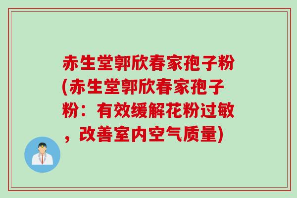 赤生堂郭欣春家孢子粉(赤生堂郭欣春家孢子粉:有效缓解花粉过敏,改善室内空气质量)