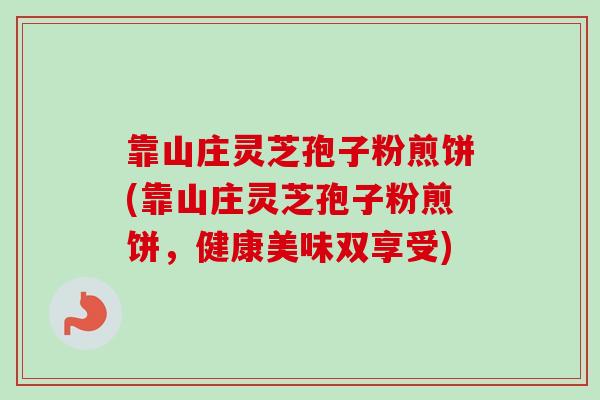 靠山庄灵芝孢子粉煎饼(靠山庄灵芝孢子粉煎饼，健康美味双享受)