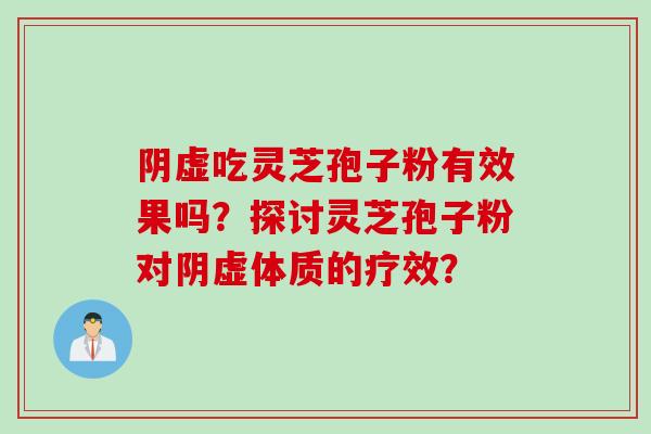 阴虚吃灵芝孢子粉有效果吗？探讨灵芝孢子粉对阴虚体质的疗效？