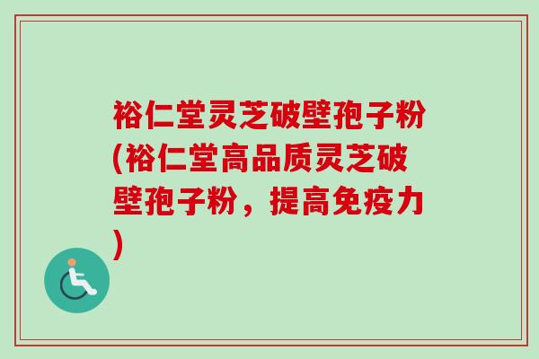 裕仁堂灵芝破壁孢子粉(裕仁堂高品质灵芝破壁孢子粉，提高免疫力)