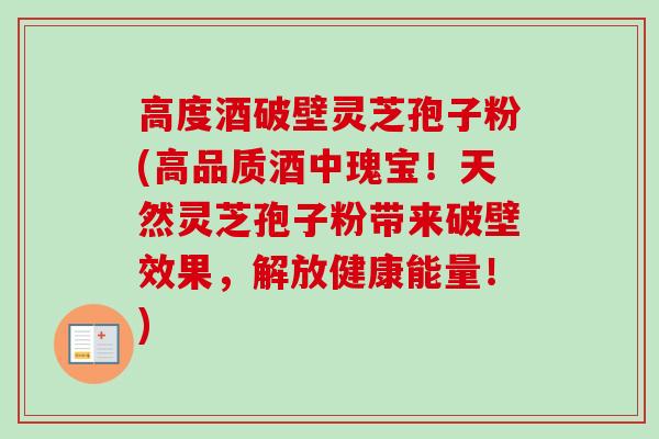 高度酒破壁灵芝孢子粉(高品质酒中瑰宝！天然灵芝孢子粉带来破壁效果，解放健康能量！)
