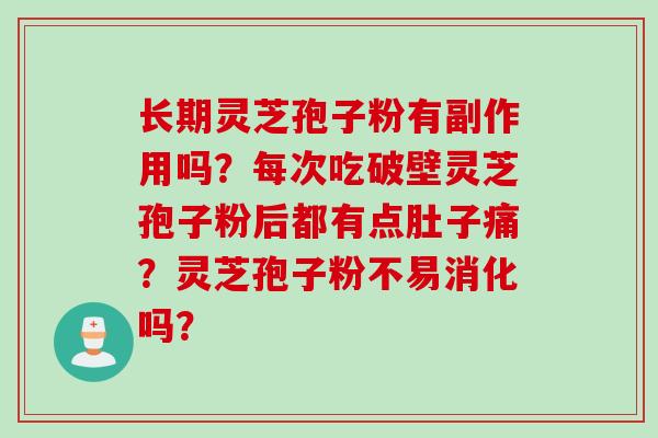 长期灵芝孢子粉有副作用吗?每次吃破壁灵芝孢子粉后都有点肚子痛?灵芝孢子粉不易消化吗?