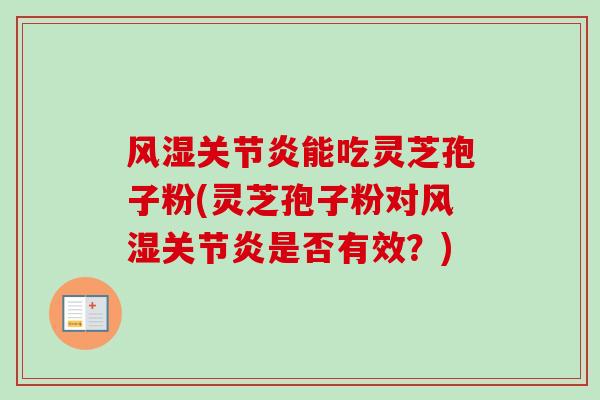 风湿关节炎能吃灵芝孢子粉(灵芝孢子粉对风湿关节炎是否有效？)