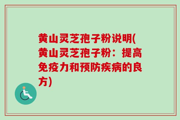 黄山灵芝孢子粉说明(黄山灵芝孢子粉：提高免疫力和预防疾病的良方)