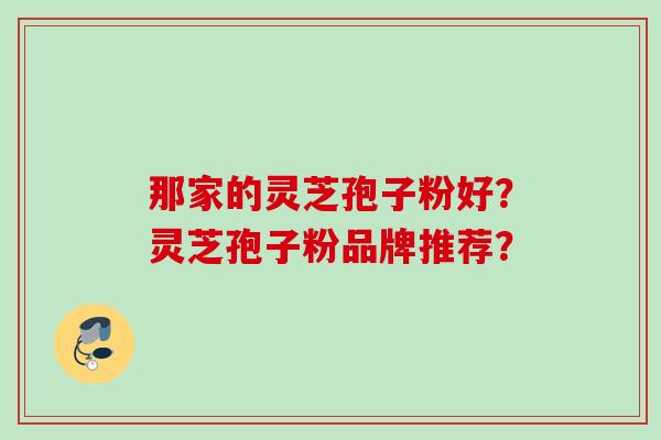 那家的灵芝孢子粉好？灵芝孢子粉品牌推荐？