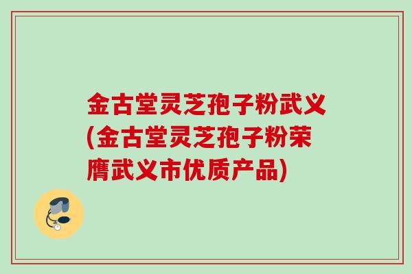 金古堂灵芝孢子粉武义(金古堂灵芝孢子粉荣膺武义市优质产品)