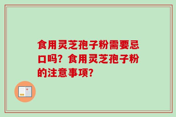 食用灵芝孢子粉需要忌口吗？食用灵芝孢子粉的注意事项？