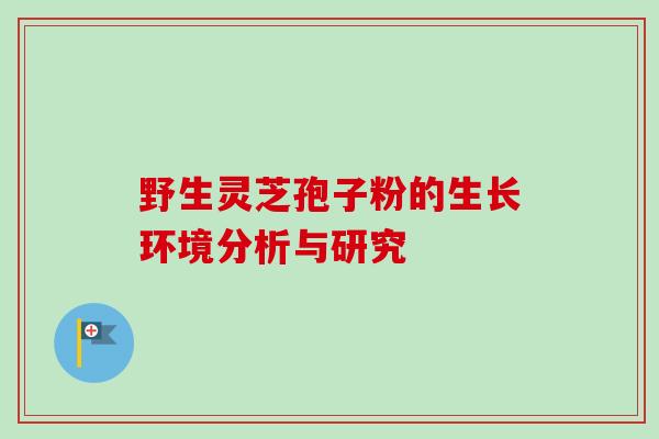 野生灵芝孢子粉的生长环境分析与研究