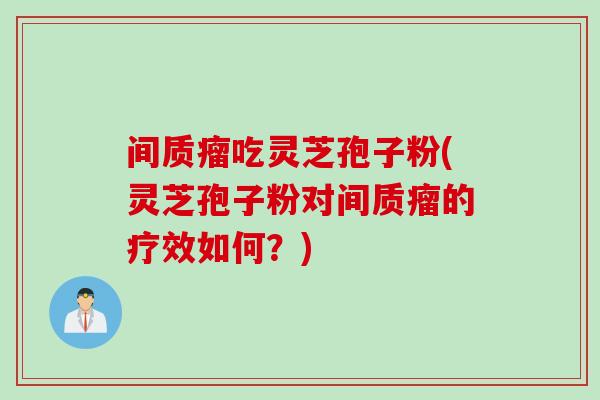间质瘤吃灵芝孢子粉(灵芝孢子粉对间质瘤的疗效如何？)