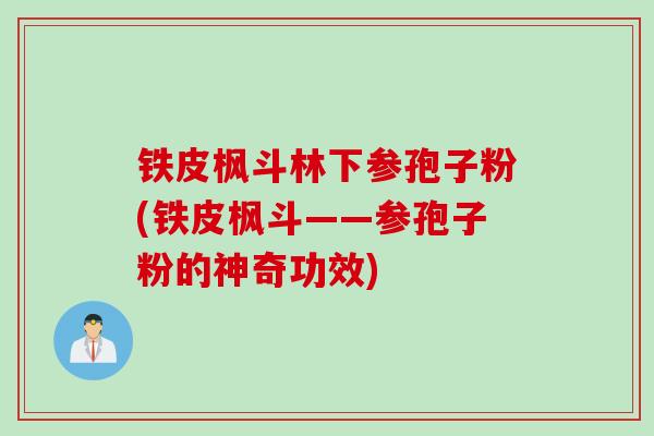 铁皮枫斗林下参孢子粉(铁皮枫斗——参孢子粉的神奇功效)