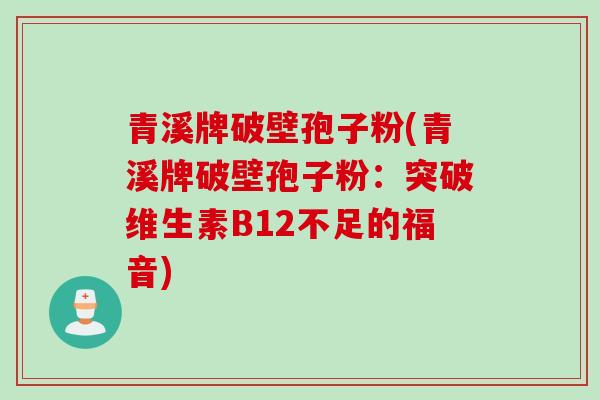 青溪牌破壁孢子粉(青溪牌破壁孢子粉：突破维生素B12不足的福音)