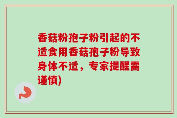 香菇粉孢子粉引起的不适食用香菇孢子粉导致身体不适,专家提醒需谨慎)