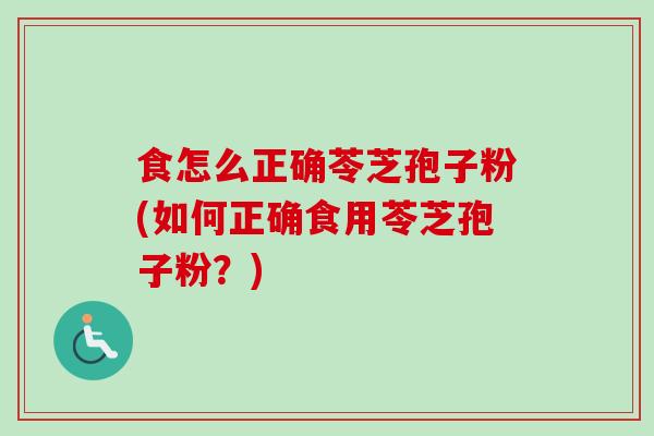 食怎么正确苓芝孢子粉(如何正确食用苓芝孢子粉？)