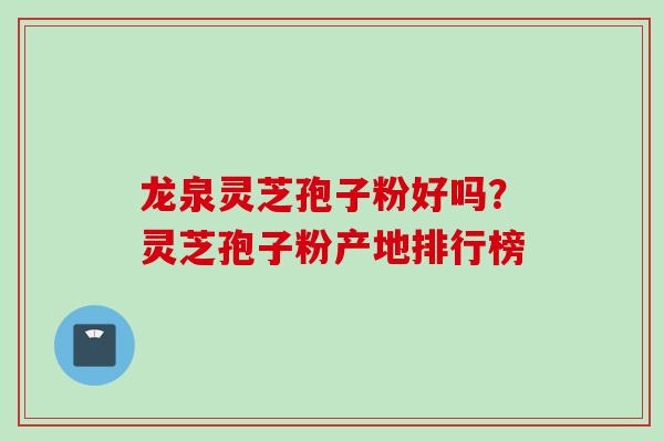 龙泉灵芝孢子粉好吗?灵芝孢子粉产地排行榜