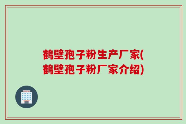 鹤壁孢子粉生产厂家(鹤壁孢子粉厂家介绍)