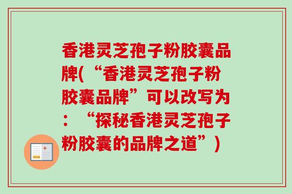 香港灵芝孢子粉胶囊品牌(“香港灵芝孢子粉胶囊品牌”可以改写为：“探秘香港灵芝孢子粉胶囊的品牌之道”)