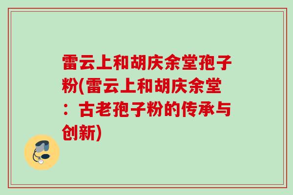 雷云上和胡庆余堂孢子粉(雷云上和胡庆余堂：古老孢子粉的传承与创新)