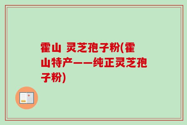 霍山 灵芝孢子粉(霍山特产——纯正灵芝孢子粉)
