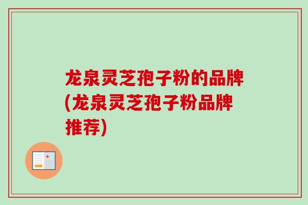 龙泉灵芝孢子粉的品牌(龙泉灵芝孢子粉品牌推荐)