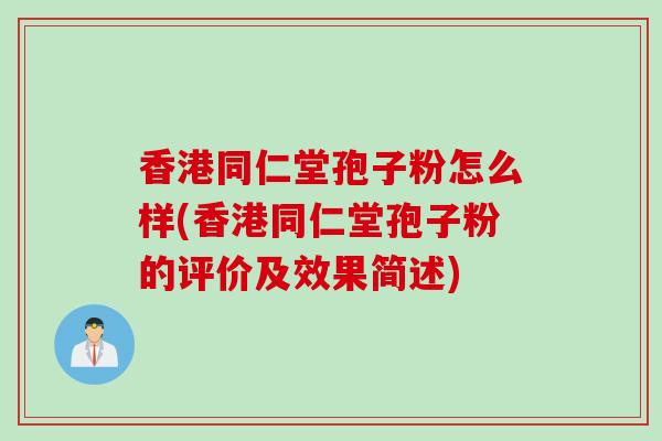香港同仁堂孢子粉怎么样(香港同仁堂孢子粉的评价及效果简述)