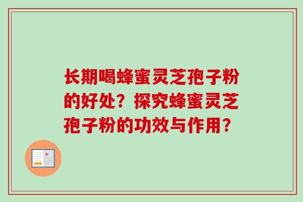 长期喝蜂蜜灵芝孢子粉的好处？探究蜂蜜灵芝孢子粉的功效与作用？